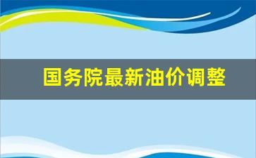 国务院最新油价调整-国家油价调整
