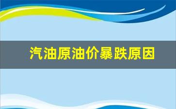 汽油原油价暴跌原因-原油价格下跌汽油会跌